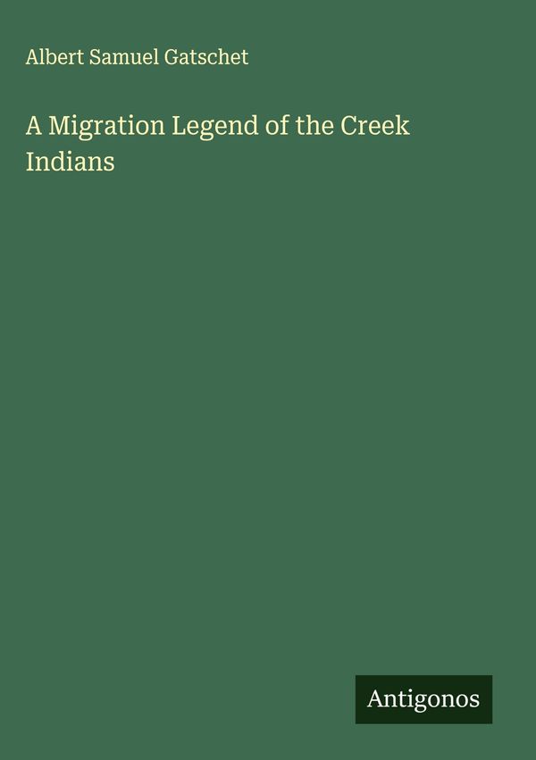 A Migration Legend of the Creek Indians - Albert Samuel Gatschet