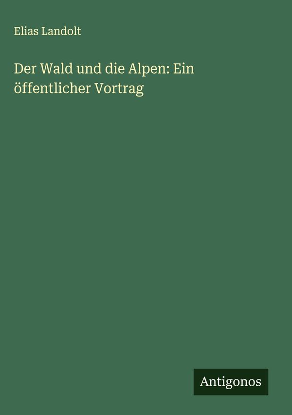Der Wald und die Alpen: Ein öffentlicher Vortrag - Elias Landolt