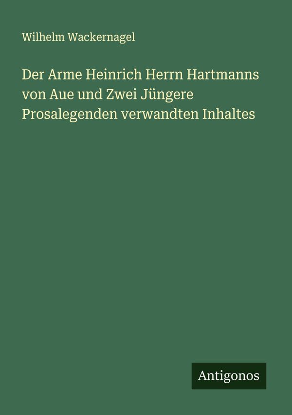Der Arme Heinrich Herrn Hartmanns von Aue und Zwei Jüngere Prosaleg...