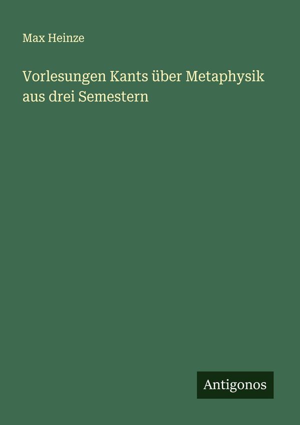 Vorlesungen Kants über Metaphysik aus drei Semestern - Max Heinze