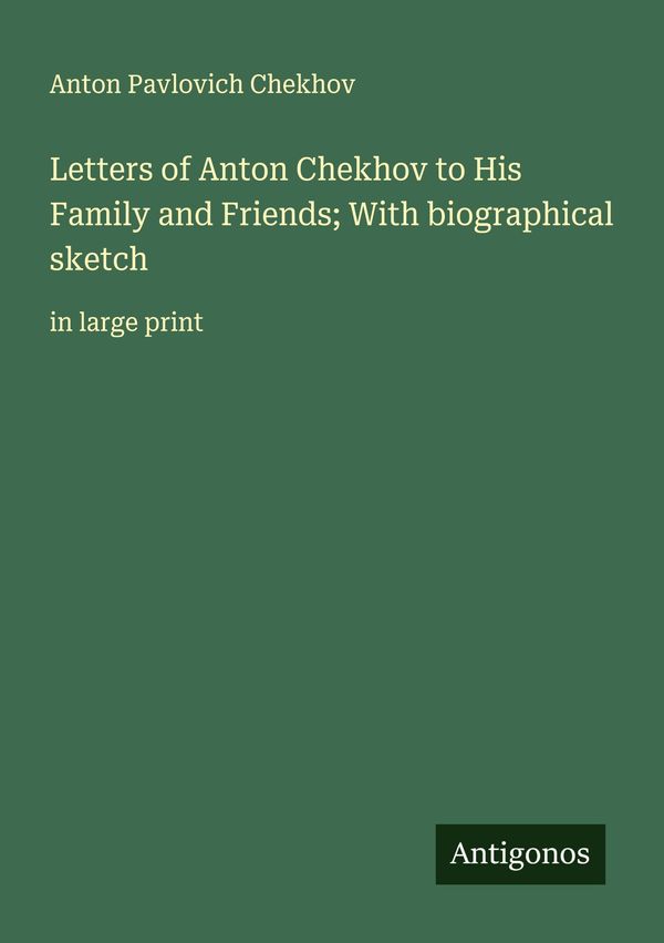 Letters of Anton Chekhov to His Family and Friends; With biographic...