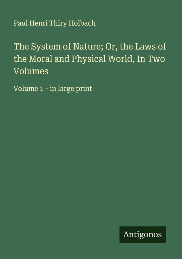 The System of Nature; Or, the Laws of the Moral and Physical World,...