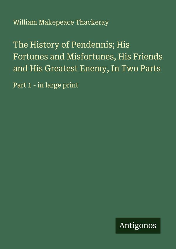 The History of Pendennis; His Fortunes and Misfortunes, His Friends...