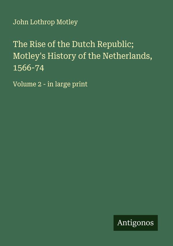 The Rise of the Dutch Republic; Motleys History of the Netherlands...
