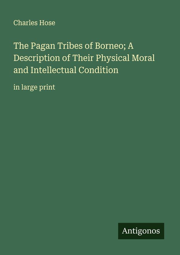 The Pagan Tribes of Borneo; A Description of Their Physical Moral a...
