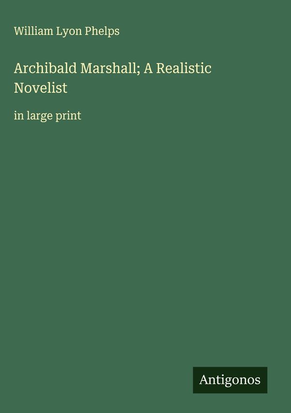 Archibald Marshall; A Realistic Novelist - William Lyon Phelps (Buch)