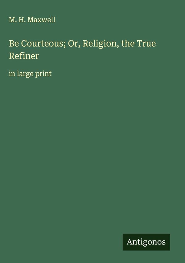 Be Courteous; Or, Religion, the True Refiner - M. H. Maxwell (Buch)