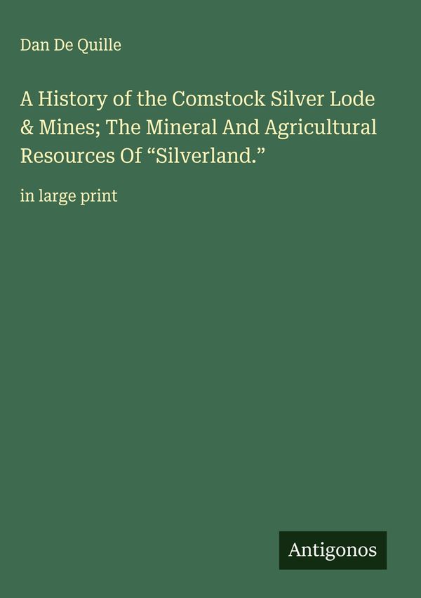 A History of the Comstock Silver Lode & Mines; The Mineral And Agri...