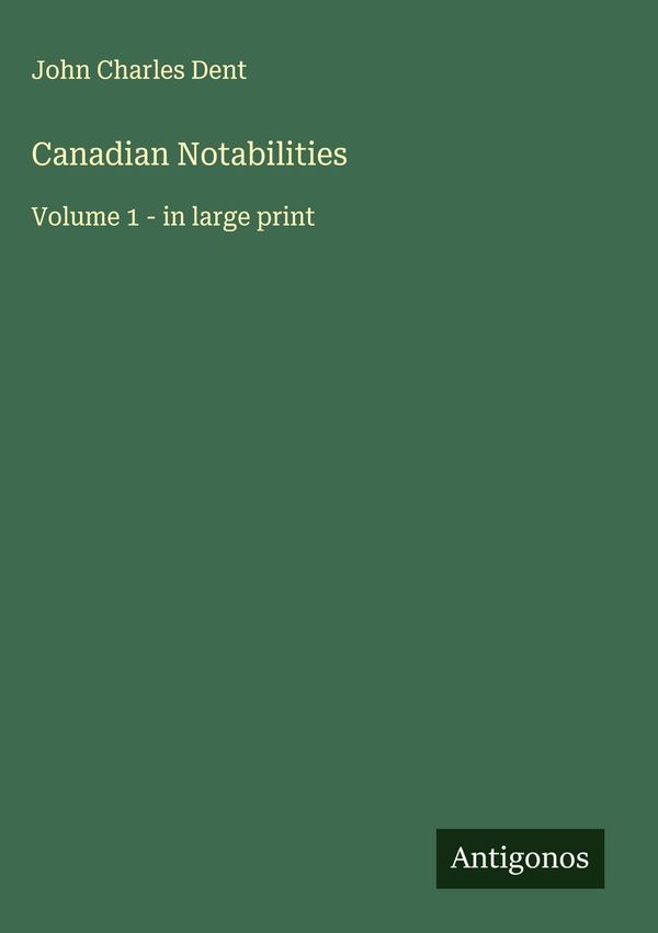 Canadian Notabilities - John Charles Dent (Buch)