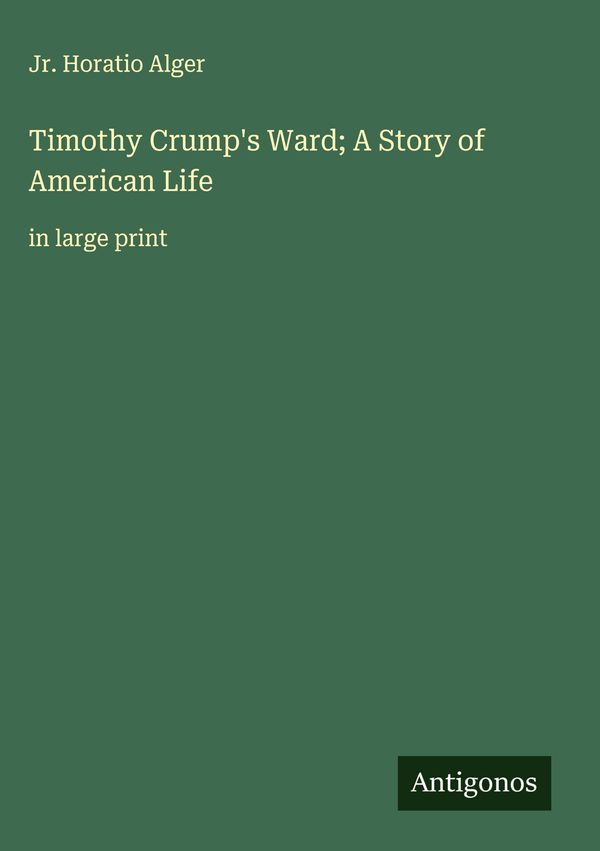 Timothy Crumps Ward; A Story of American Life - Jr. Horatio Alger