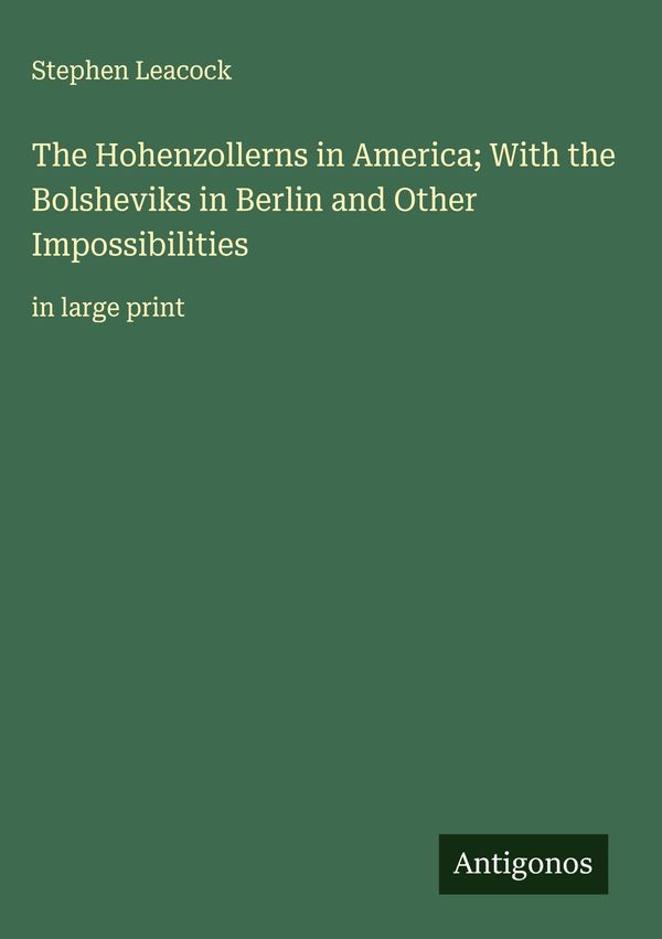 The Hohenzollerns in America; With the Bolsheviks in Berlin and Oth...