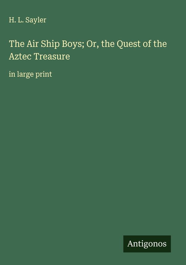 The Air Ship Boys; Or, the Quest of the Aztec Treasure - H. L. Sayler