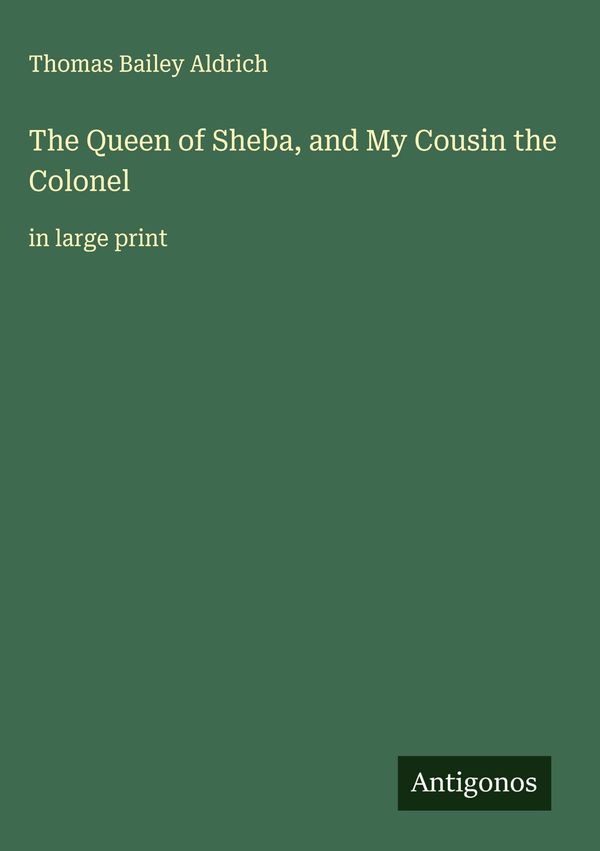 The Queen of Sheba, and My Cousin the Colonel - Thomas Bailey Aldrich