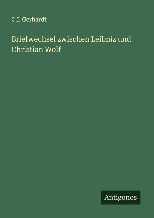 Briefwechsel zwischen Leibniz und Christian Wolf - C. I. Gerhardt