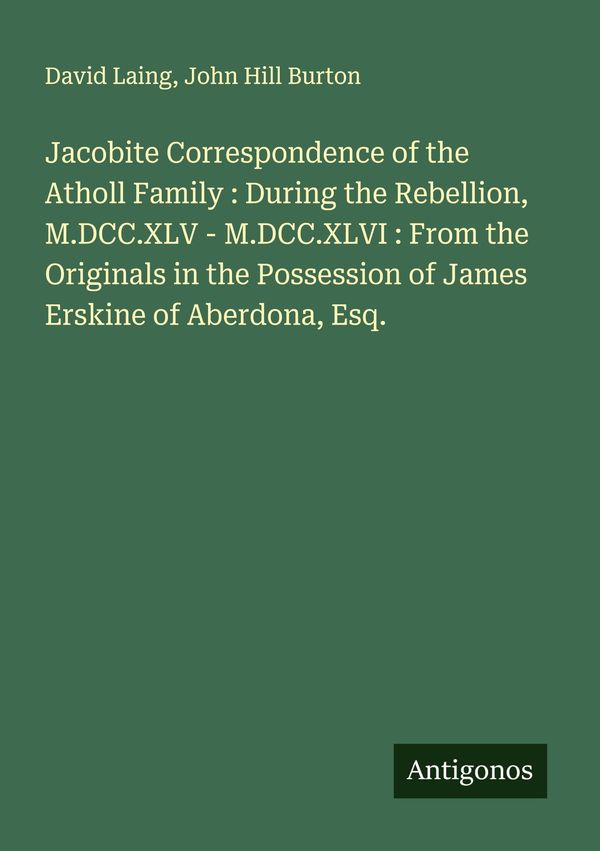 Jacobite Correspondence of the Atholl Family : During the Rebellion...