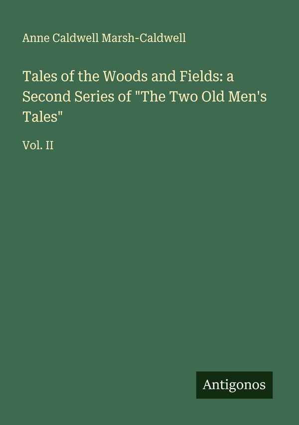 Tales of the Woods and Fields: a Second Series of "The Two Old Men...