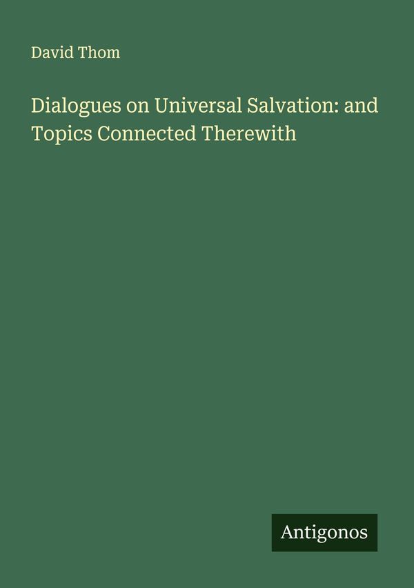 Dialogues on Universal Salvation: and Topics Connected Therewith