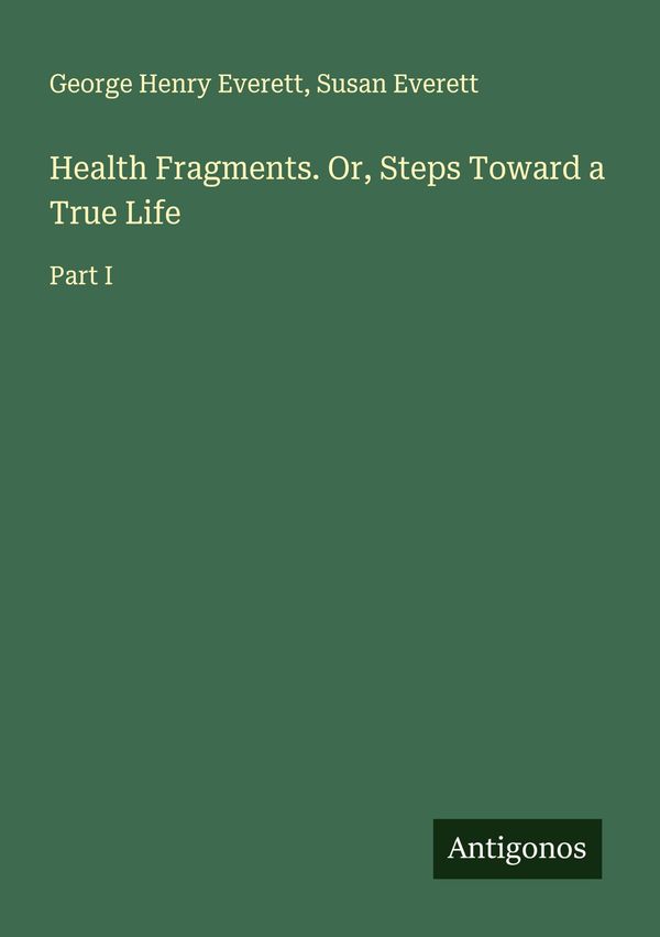 Health Fragments. Or, Steps Toward a True Life - George Henry Everett