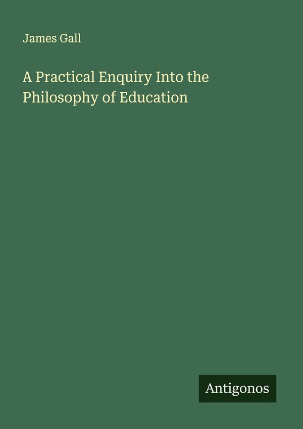 A Practical Enquiry Into the Philosophy of Education - James Gall