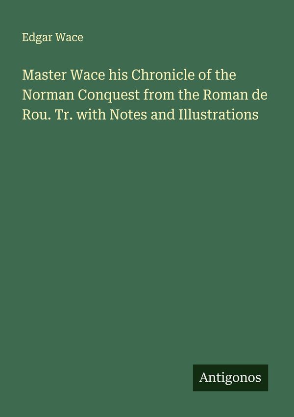 Master Wace his Chronicle of the Norman Conquest from the Roman de ...