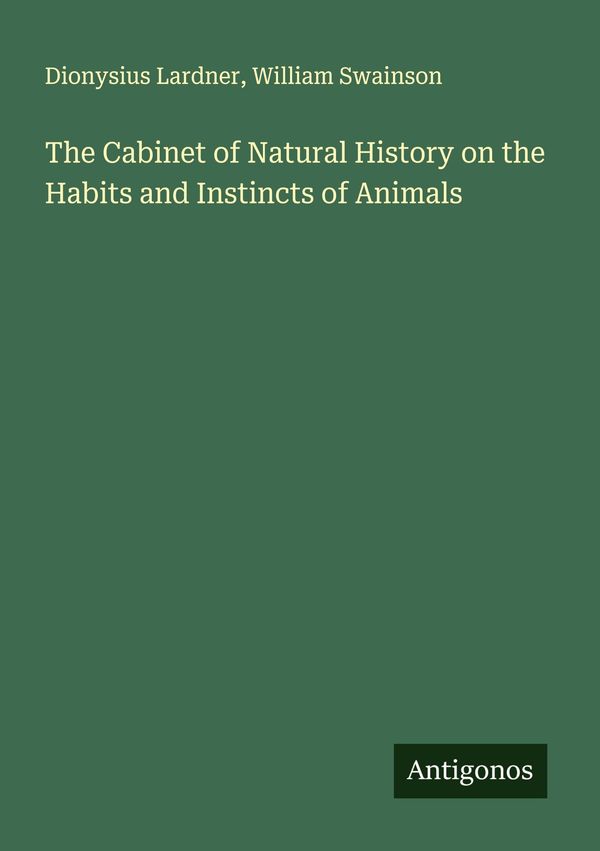 The Cabinet of Natural History on the Habits and Instincts of Anima...