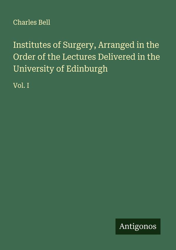 Institutes of Surgery, Arranged in the Order of the Lectures Delive...