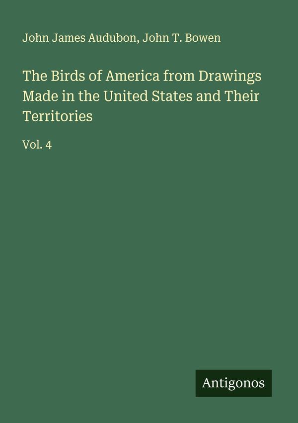 The Birds of America from Drawings Made in the United States and Th...