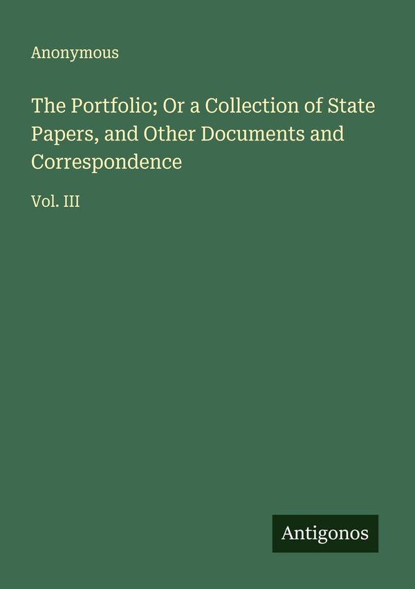 The Portfolio; Or a Collection of State Papers, and Other Documents...