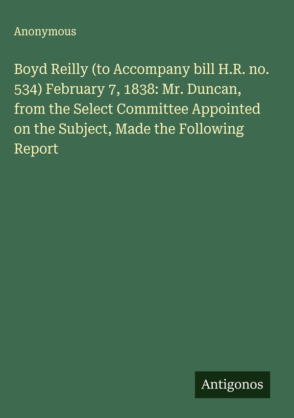 Boyd Reilly (to Accompany bill H.R. no. 534) February 7, 1838: Mr. ...
