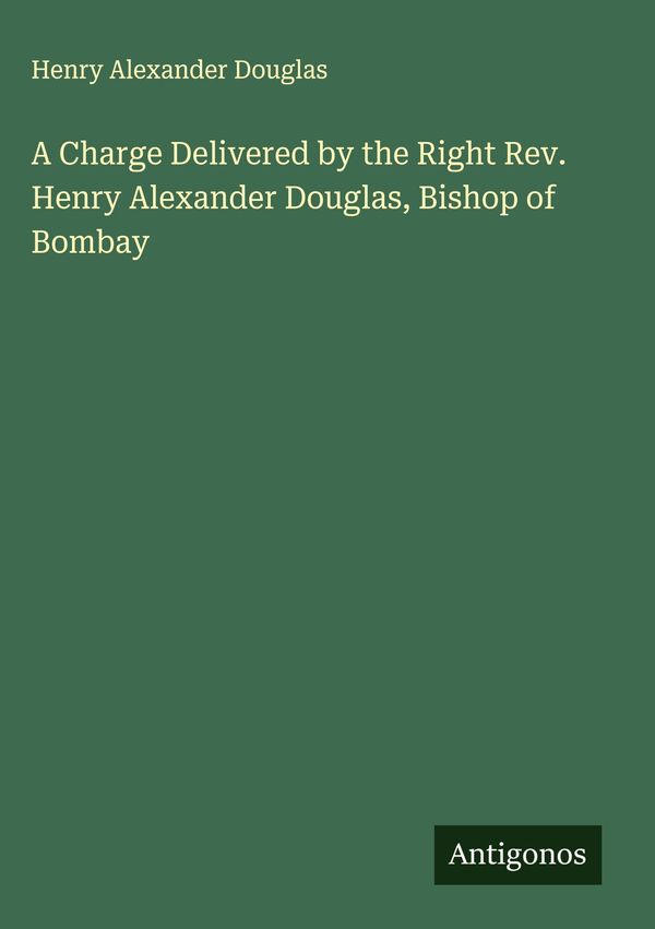 A Charge Delivered by the Right Rev. Henry Alexander Douglas, Bisho...