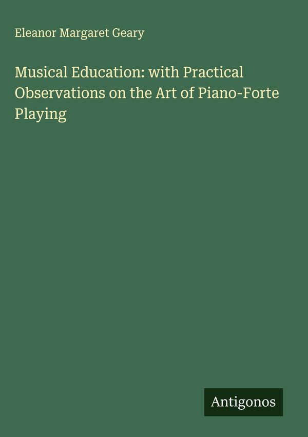 Musical Education: with Practical Observations on the Art of Piano-...