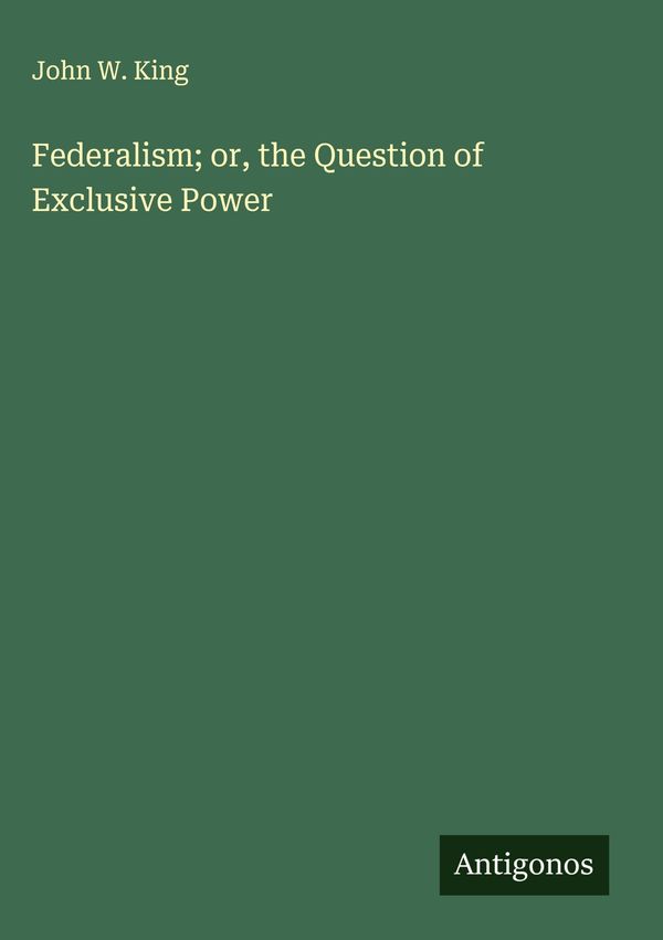 Federalism; or, the Question of Exclusive Power - John W. King (Buch)