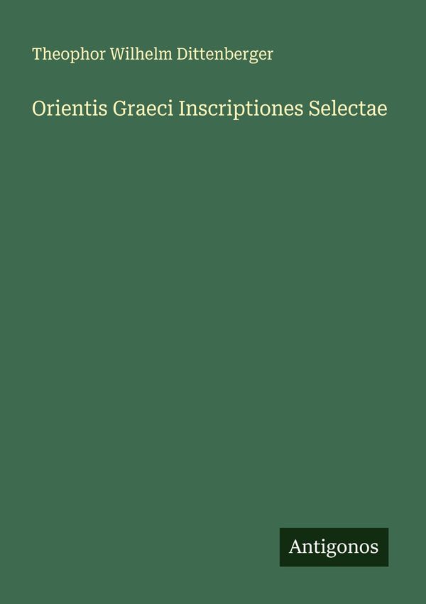 Orientis Graeci Inscriptiones Selectae - Theophor Wilhelm Dittenberger
