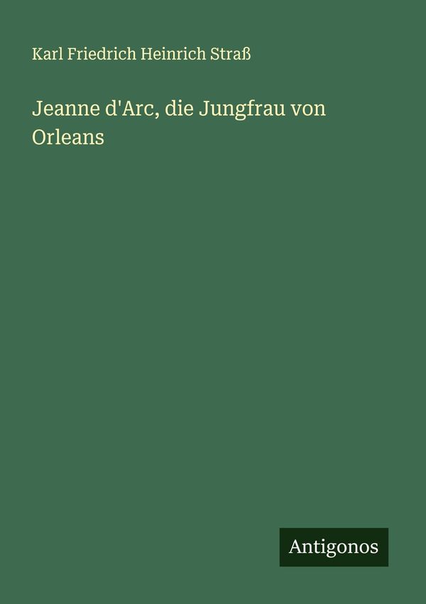 Jeanne dArc, die Jungfrau von Orleans - Karl Friedrich Heinrich Straß