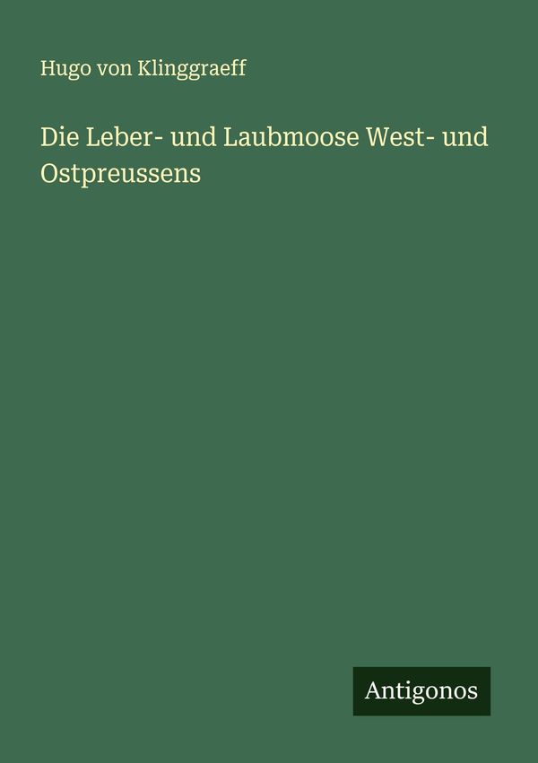 Die Leber- und Laubmoose West- und Ostpreussens - Hugo Von Klinggraeff