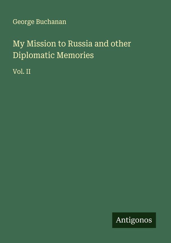 My Mission to Russia and other Diplomatic Memories - George Buchanan