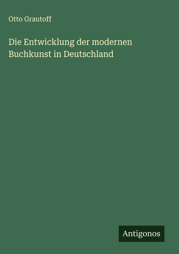Die Entwicklung der modernen Buchkunst in Deutschland - Otto Grautoff