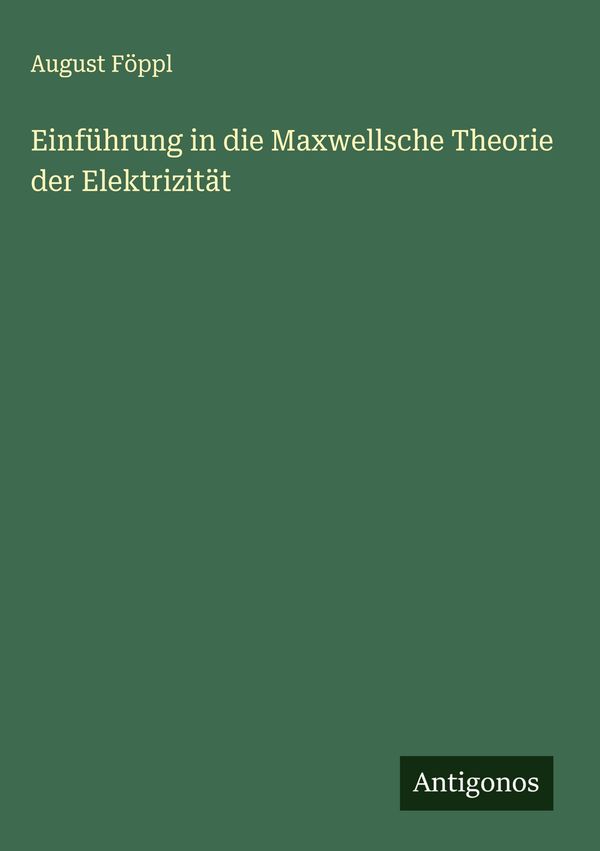 Einführung in die Maxwellsche Theorie der Elektrizität - August Föppl