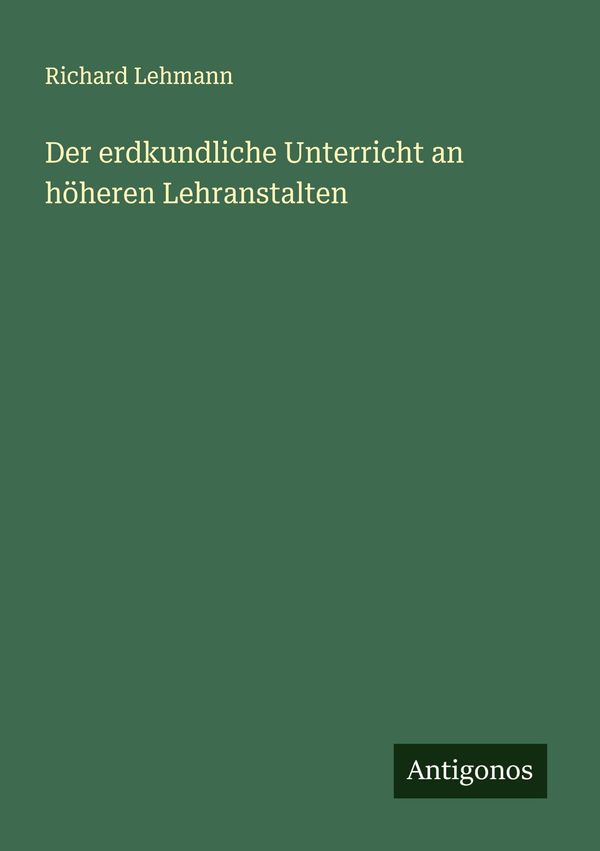 Der erdkundliche Unterricht an höheren Lehranstalten - Richard Lehmann