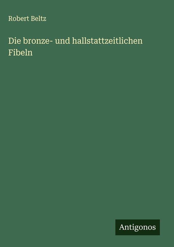Die bronze- und hallstattzeitlichen Fibeln - Robert Beltz (Buch)