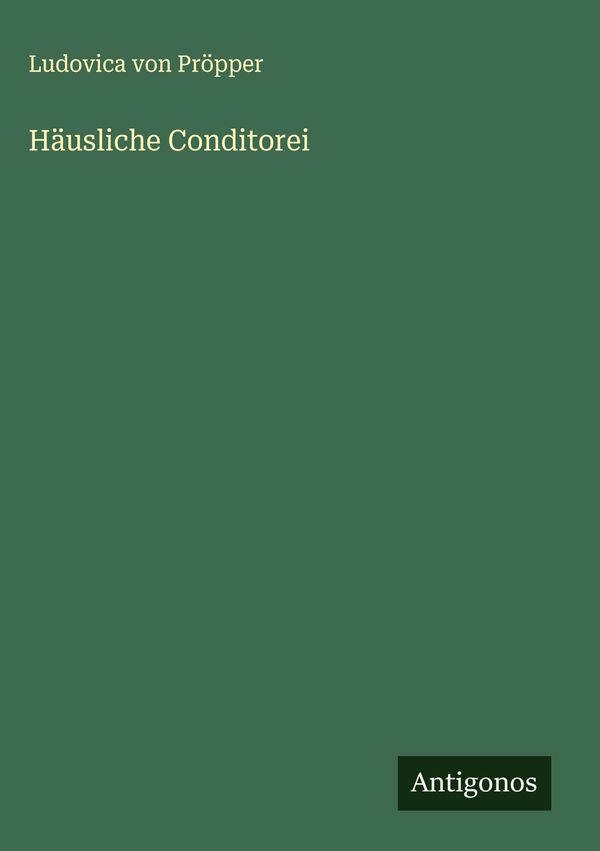 Häusliche Conditorei - Ludovica von Pröpper (Buch)