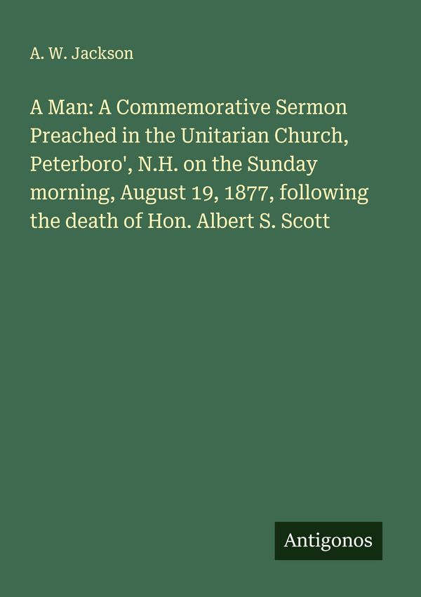 A Man: A Commemorative Sermon Preached in the Unitarian Church, Pet...