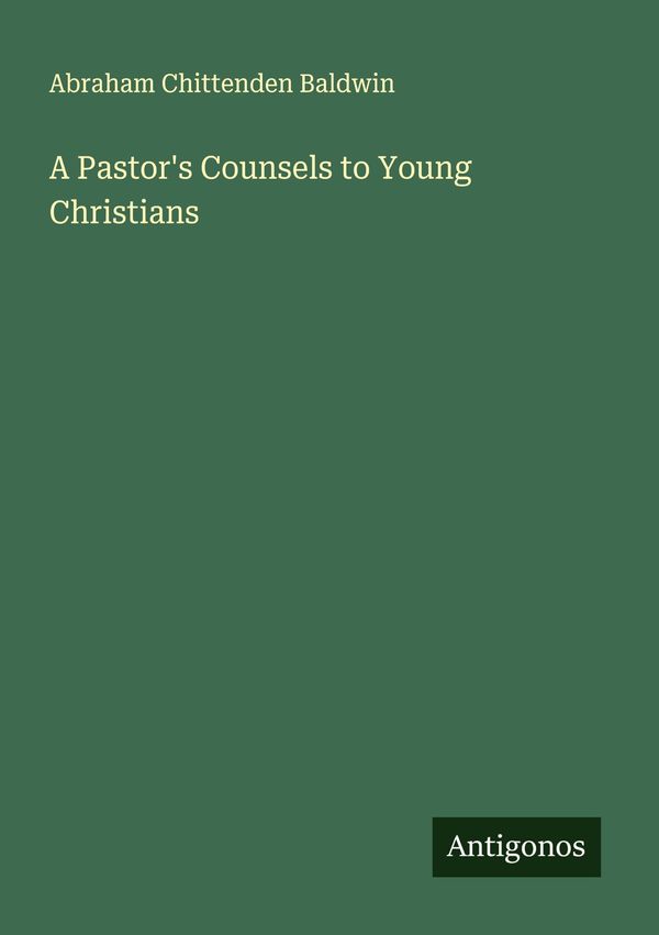 A Pastors Counsels to Young Christians - Abraham Chittenden Baldwin