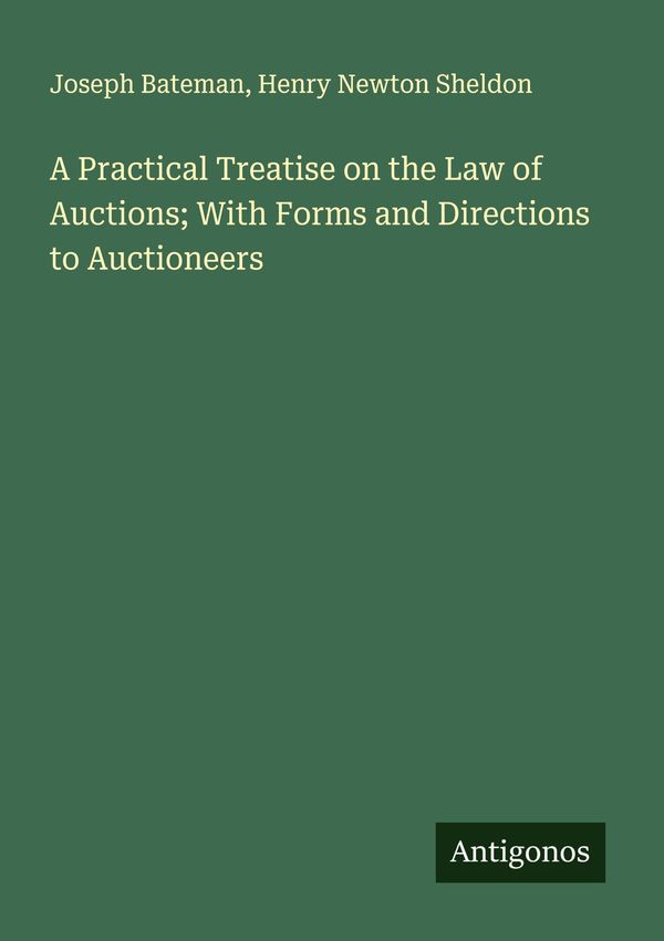 A Practical Treatise on the Law of Auctions; With Forms and Directi...