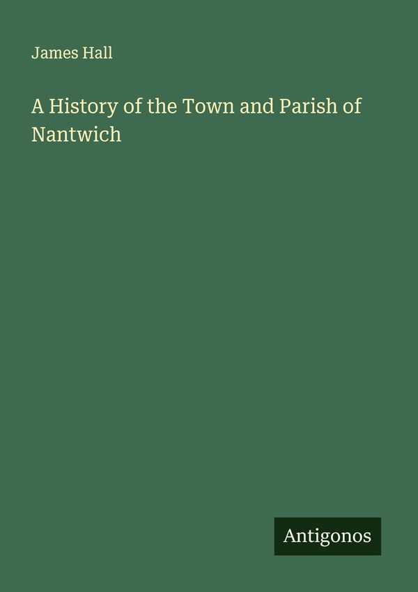 A History of the Town and Parish of Nantwich - James Hall (Buch)