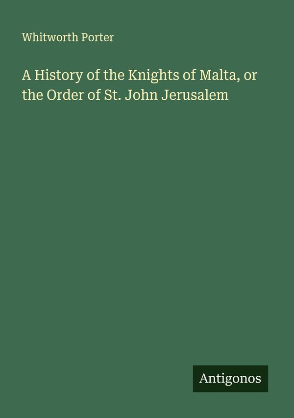 A History of the Knights of Malta, or the Order of St. John Jerusal...