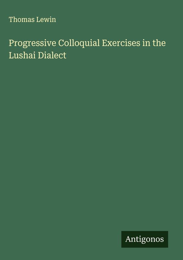Progressive Colloquial Exercises in the Lushai Dialect - Thomas Lewin
