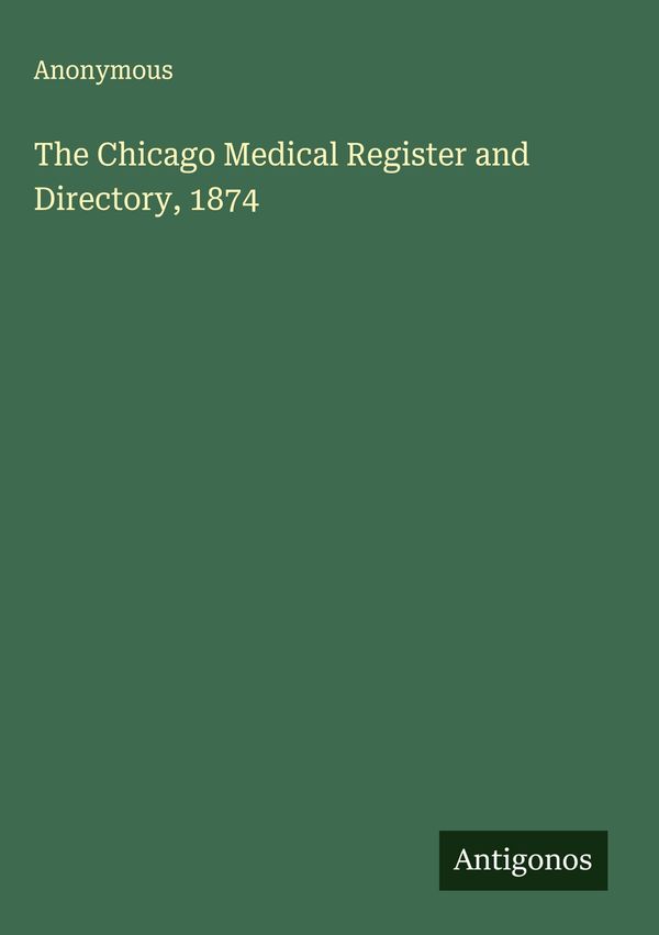 The Chicago Medical Register and Directory, 1874 - Anonymous (Buch)