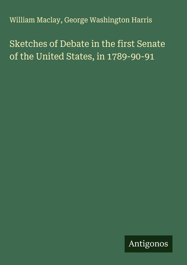 Sketches of Debate in the first Senate of the United States, in 178...
