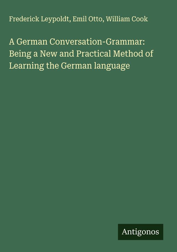 A German Conversation-Grammar: Being a New and Practical Method of ...